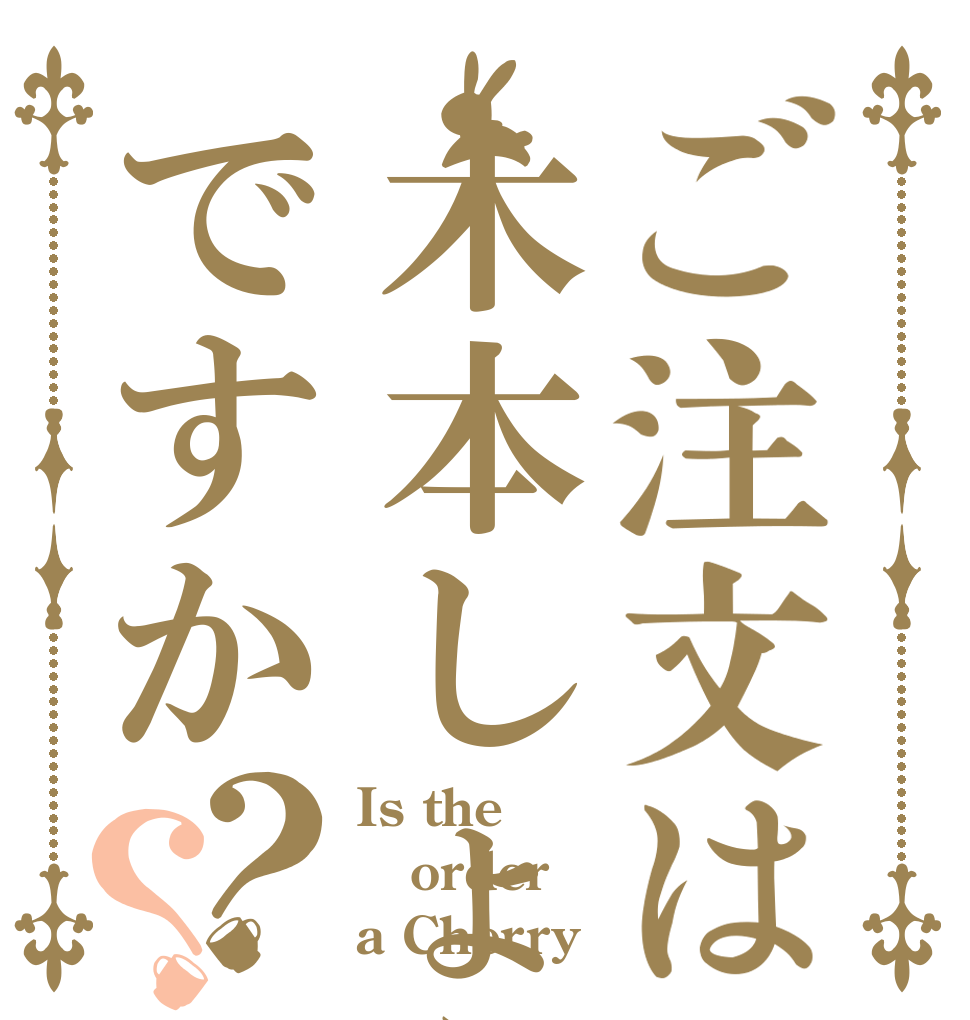 ご注文は木本しょうだいですか？？ Is the order a Cherry？