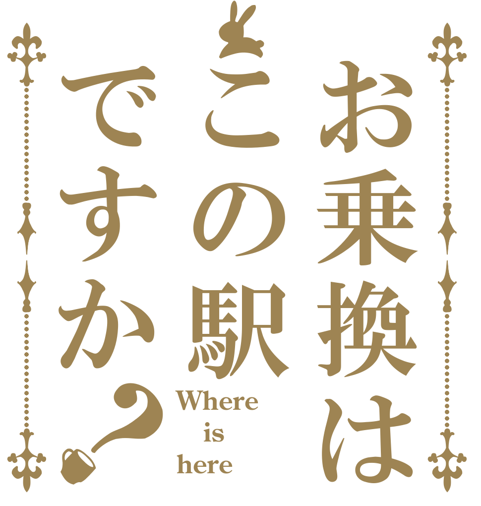 お乗換はこの駅ですか？ Where is here