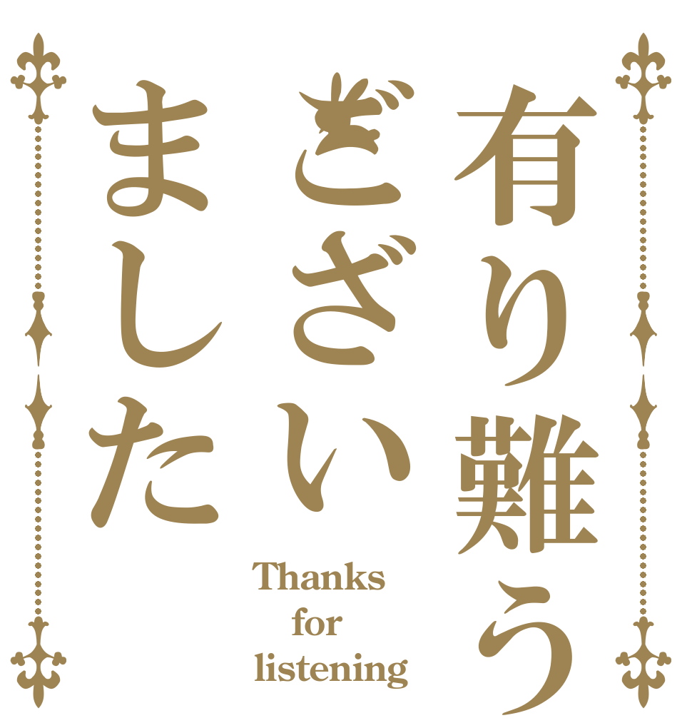有り難うございました Thanks for listening