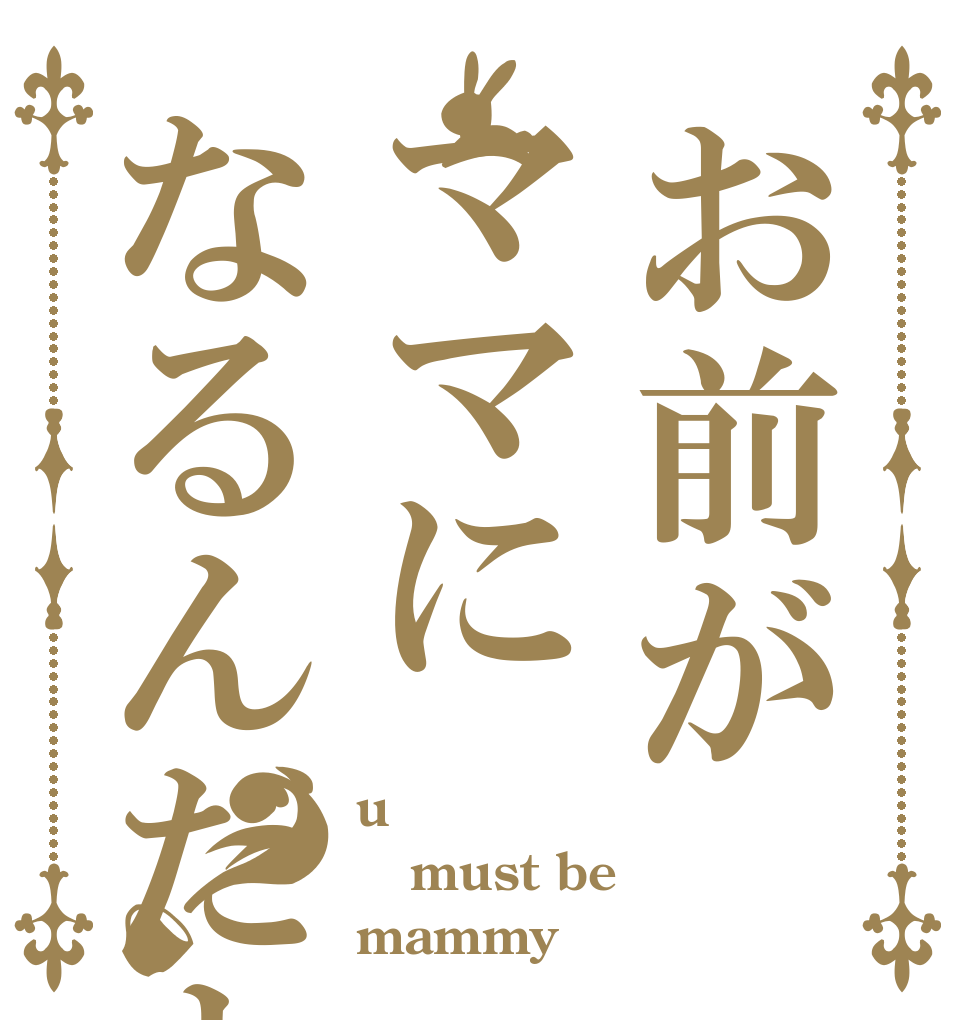 お前がママになるんだよ？ u must be mammy