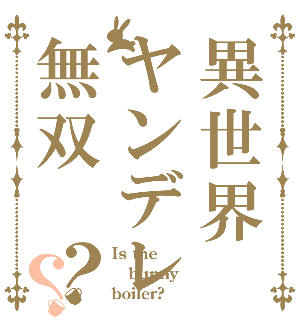 異世界ヤンデレ無双？？ Is the bunny boiler?
