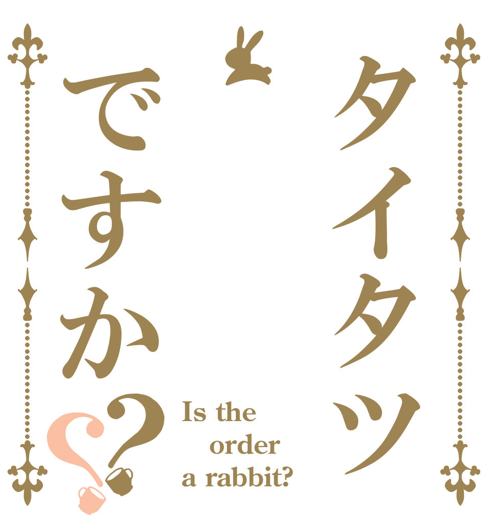 タイタツですか？？ Is the order a rabbit?