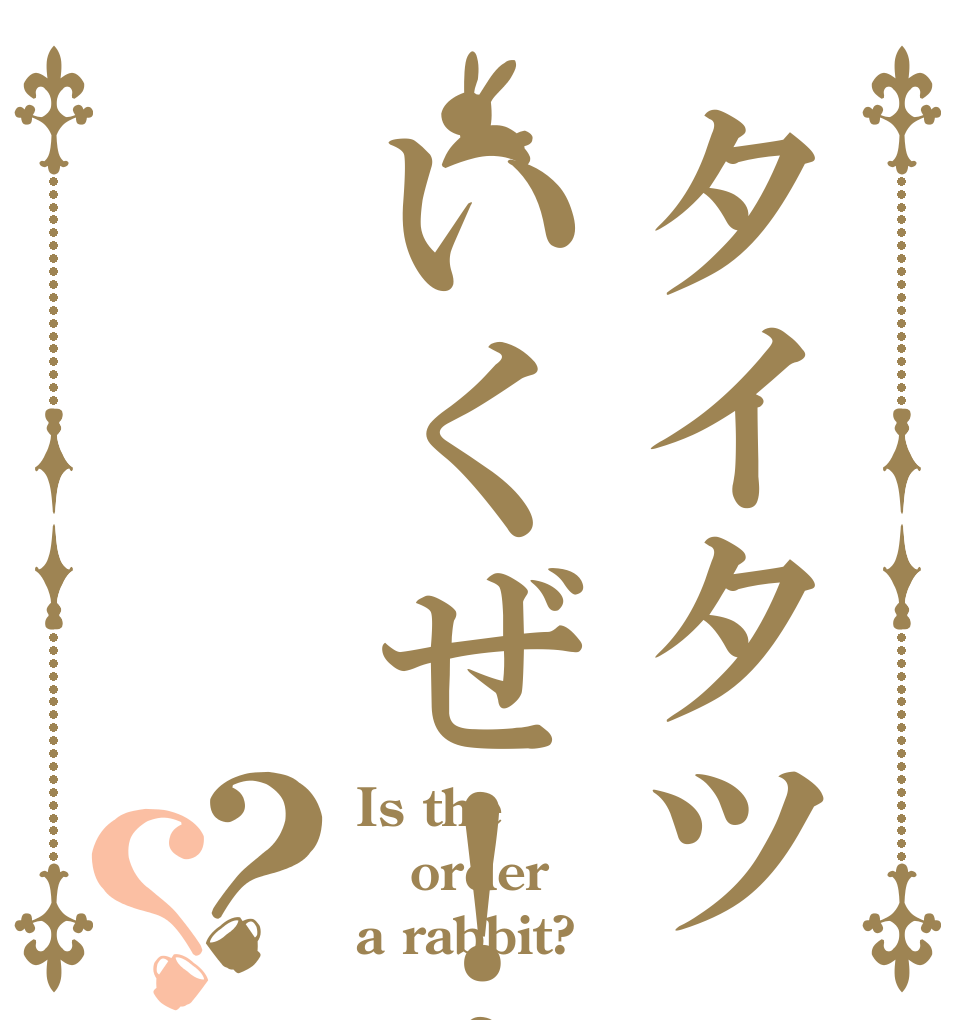 タイタツいくぜ！！？？ Is the order a rabbit?