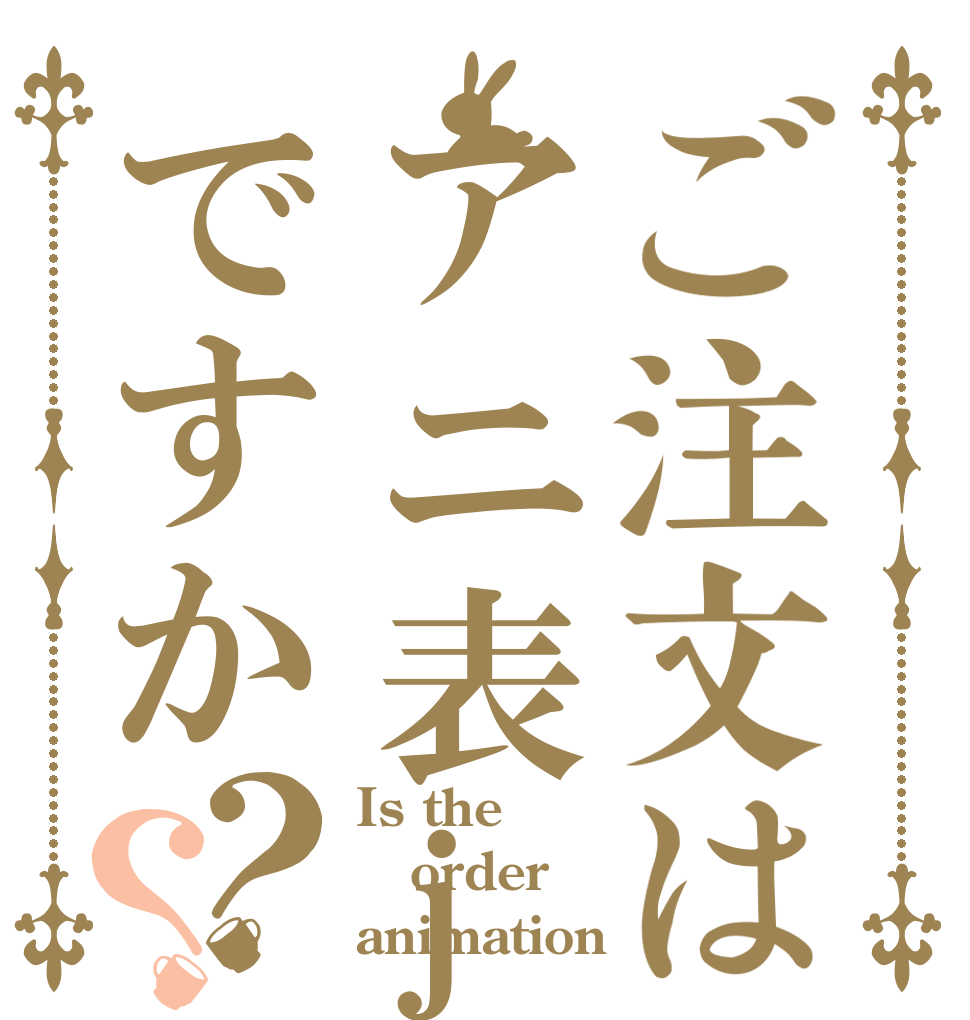 ご注文はアニ表jですか？？ Is the order animation