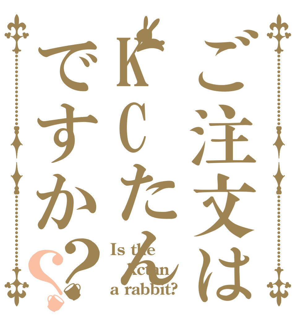 ご注文はKCたんですか？？ Is the kctan a rabbit?