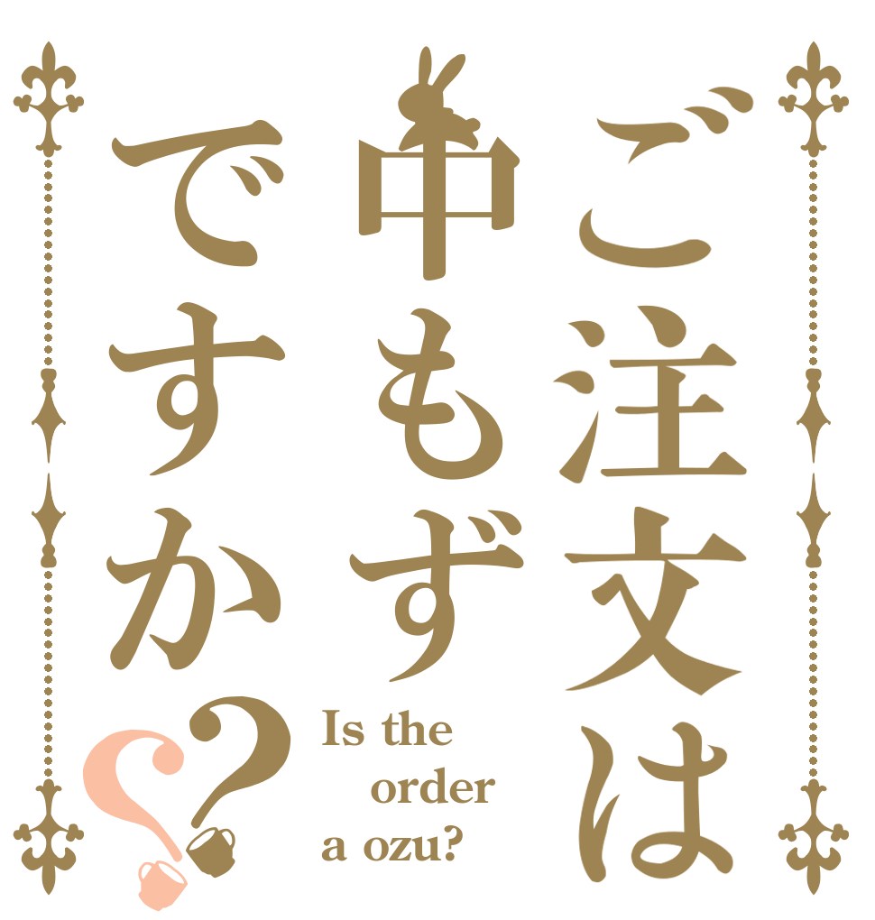 ご注文は中もずですか？？ Is the order a ozu?