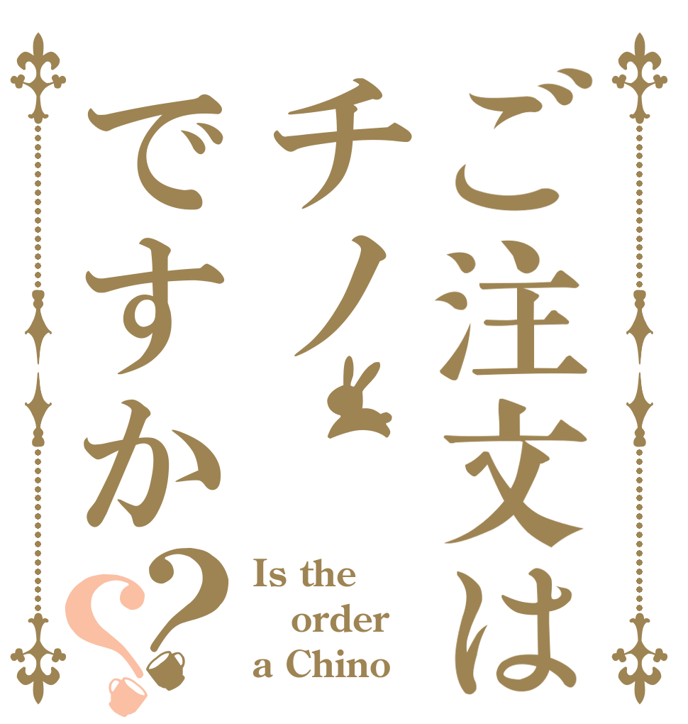 ご注文はチノですか？？ Is the order a Chino？