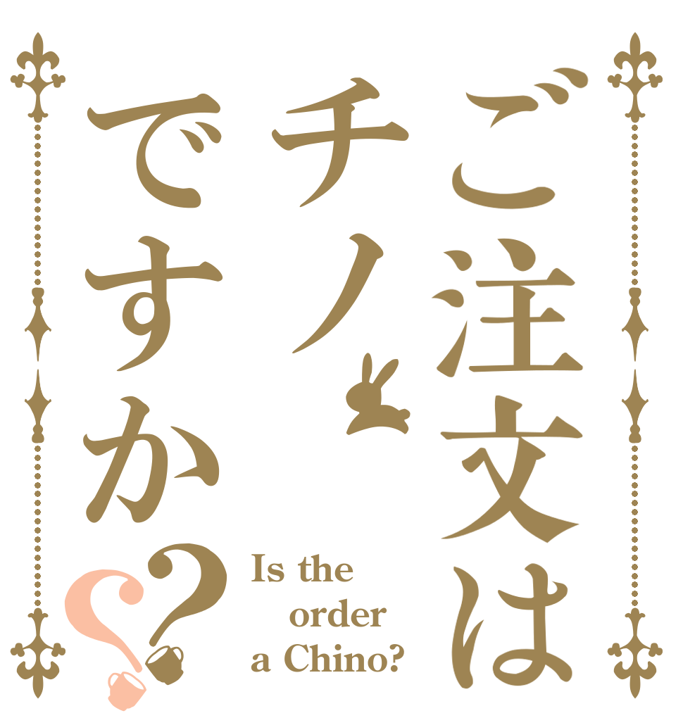ご注文はチノですか？？ Is the order a Chino?