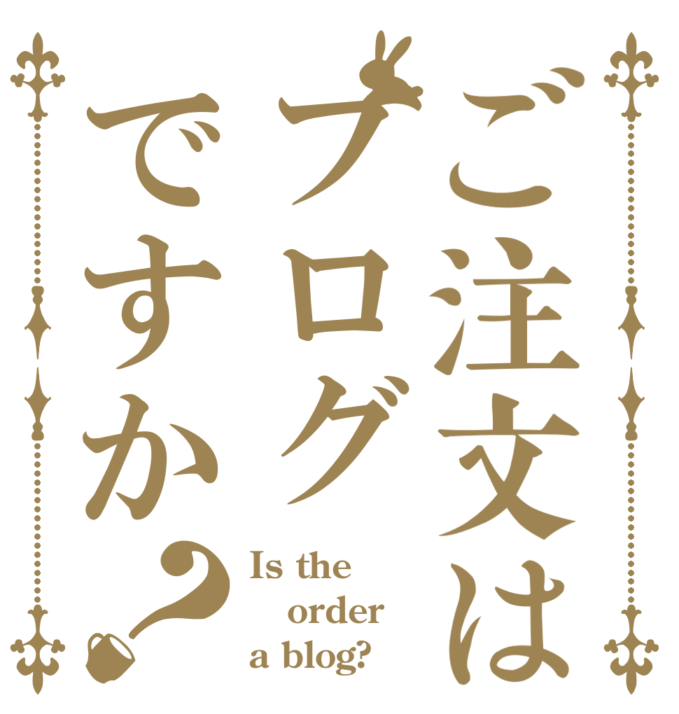 ご注文はブログですか？ Is the order a blog?