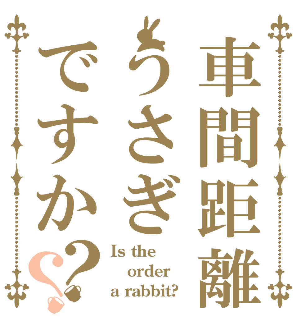 車間距離はうさぎですか？？ Is the order a rabbit?
