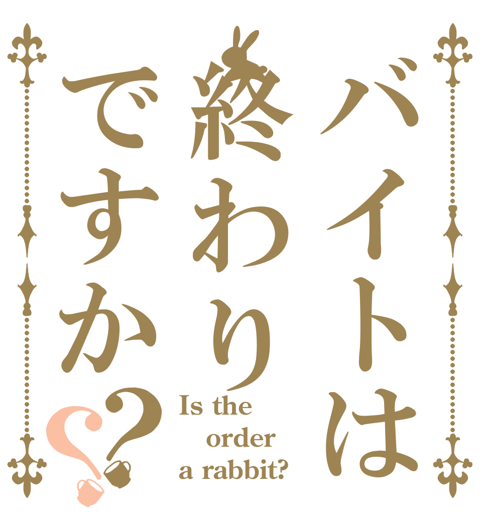 バイトは終わりですか？？ Is the order a rabbit?