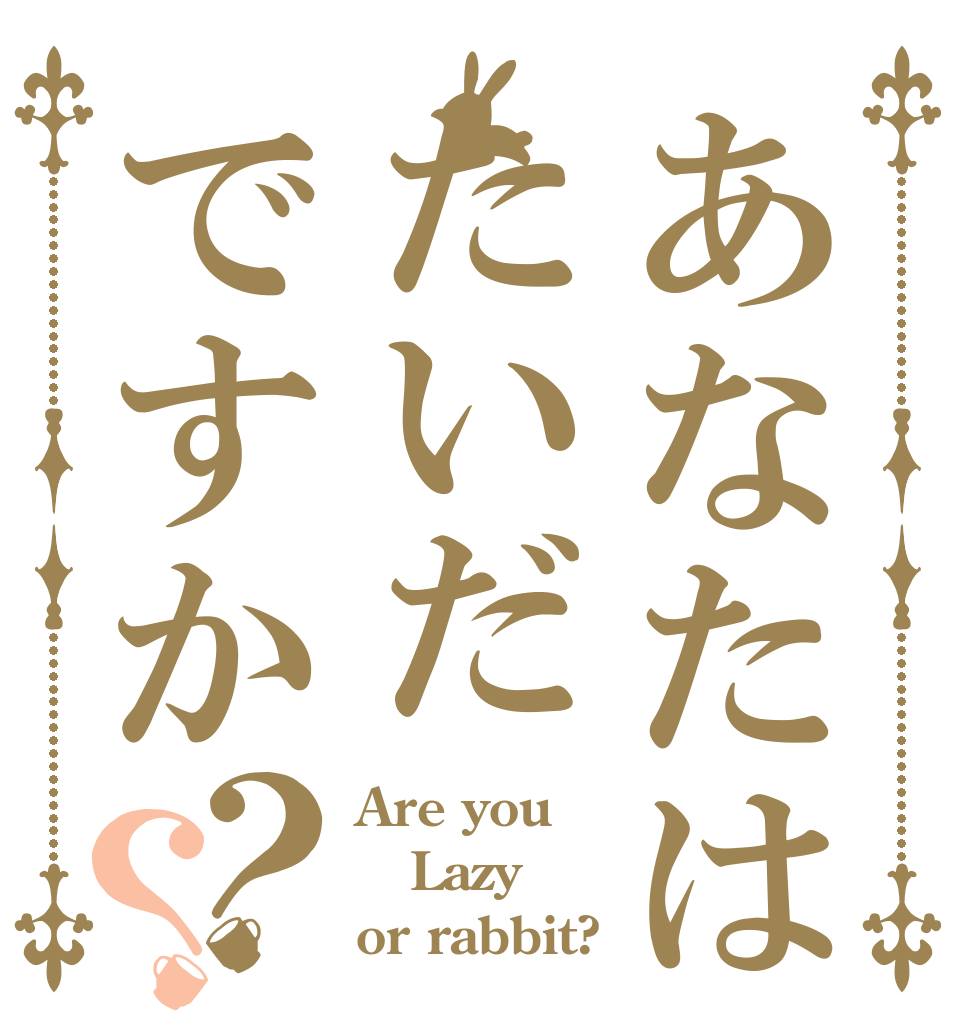 あなたはたいだですか？？ Are you Lazy or rabbit?