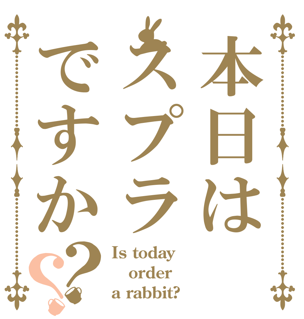 本日はスプラですか？？ Is today order a rabbit?