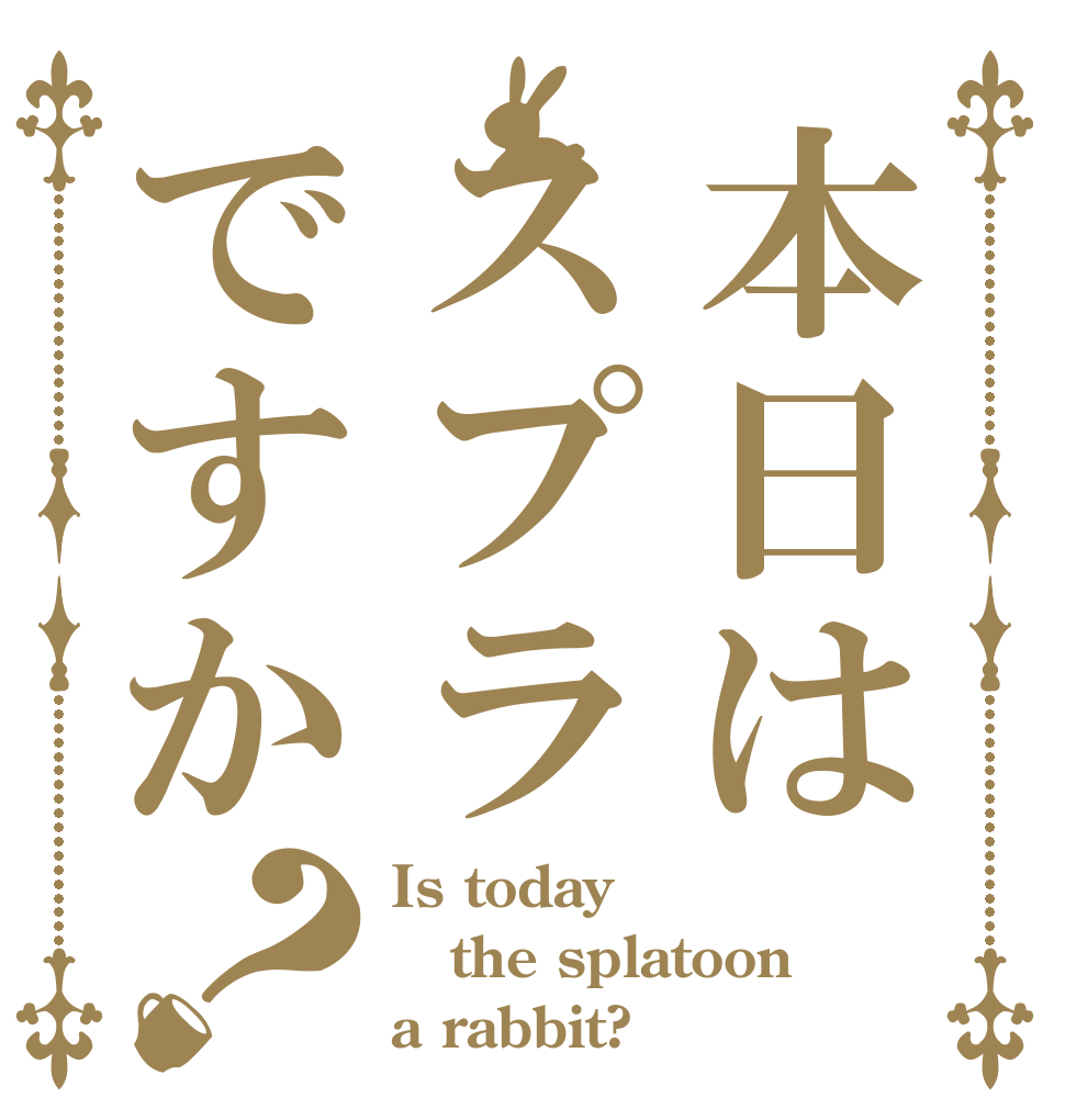 本日はスプラですか？ Is today the splatoon  a rabbit?