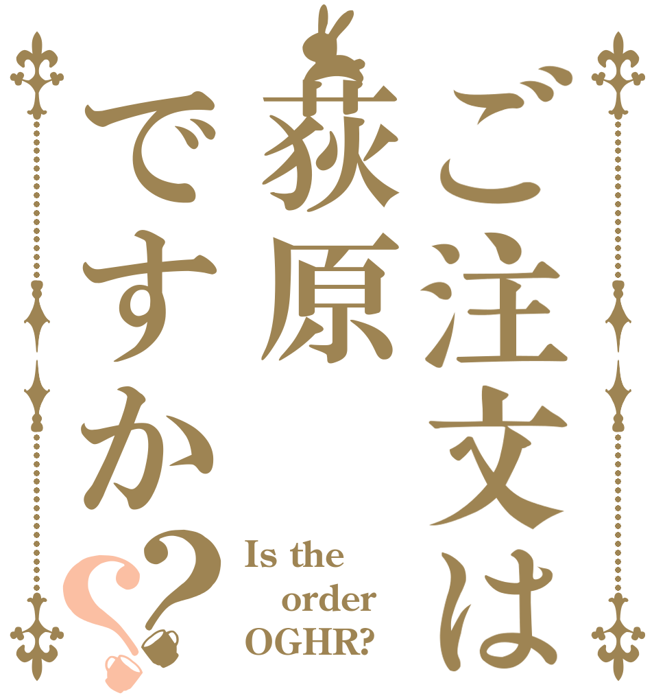 ご注文は荻原ですか？？ Is the order OGHR?
