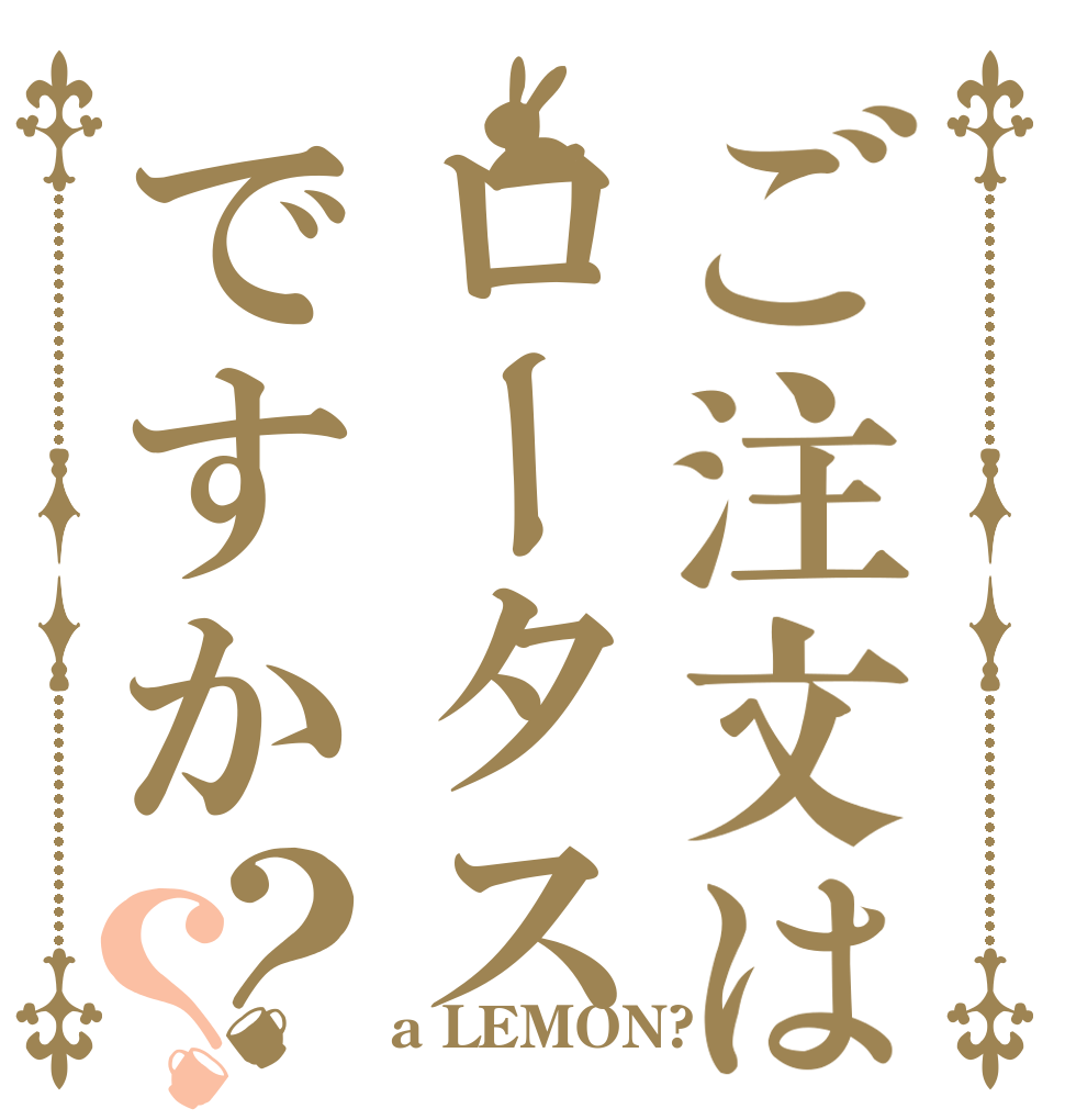 ご注文はロータスですか？？     a LEMON?