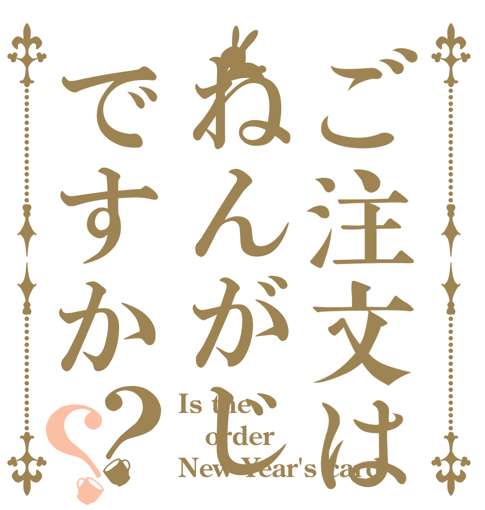 ご注文はねんがじょうですか？？ Is the order New Year's card