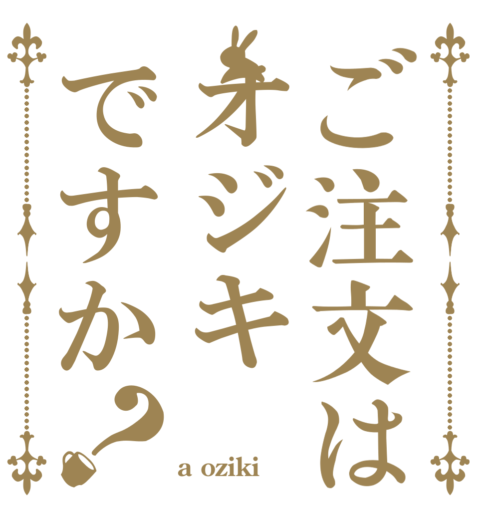 ご注文はオジキですか？   a oziki‼️