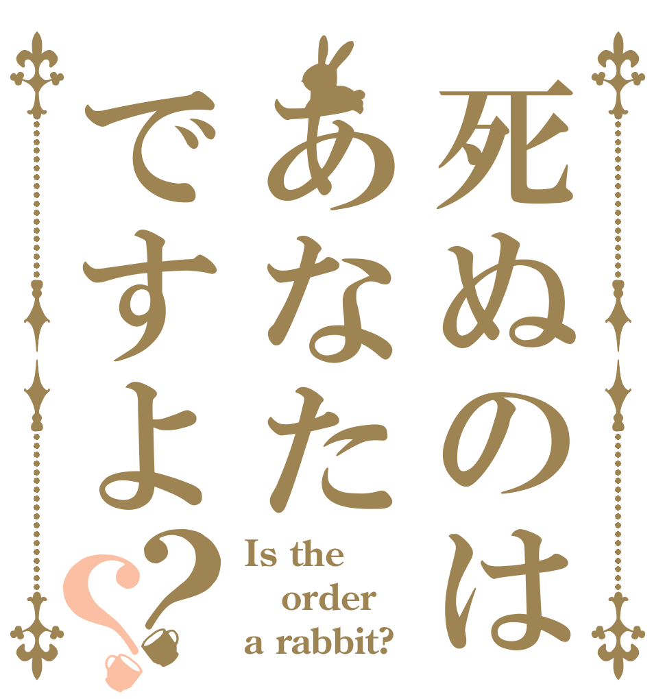死ぬのはあなたですよ？？ Is the order a rabbit?