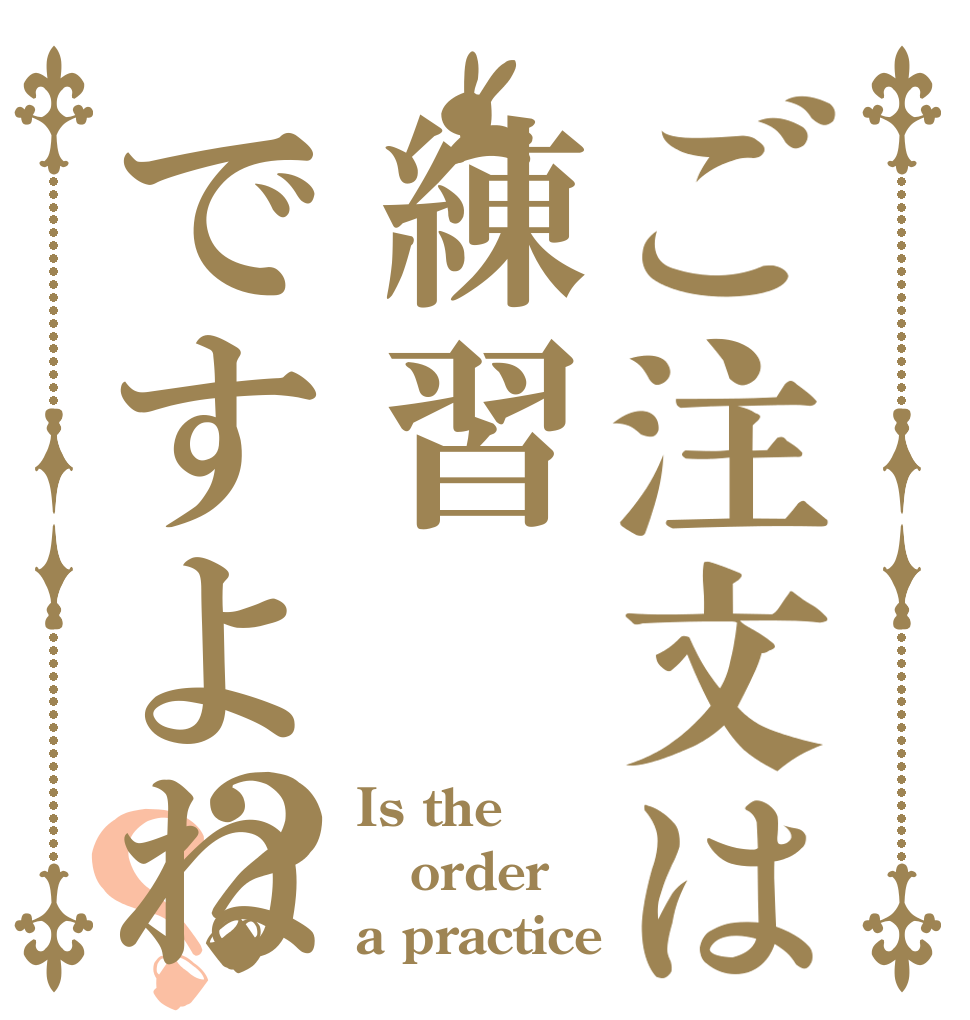 ご注文は練習ですよね？？ Is the order a practice？