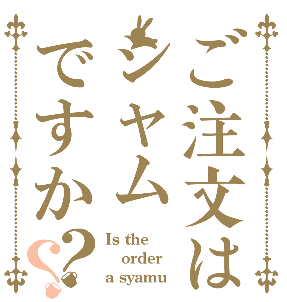 ご注文はシャムですか？？ Is the order a syamu？