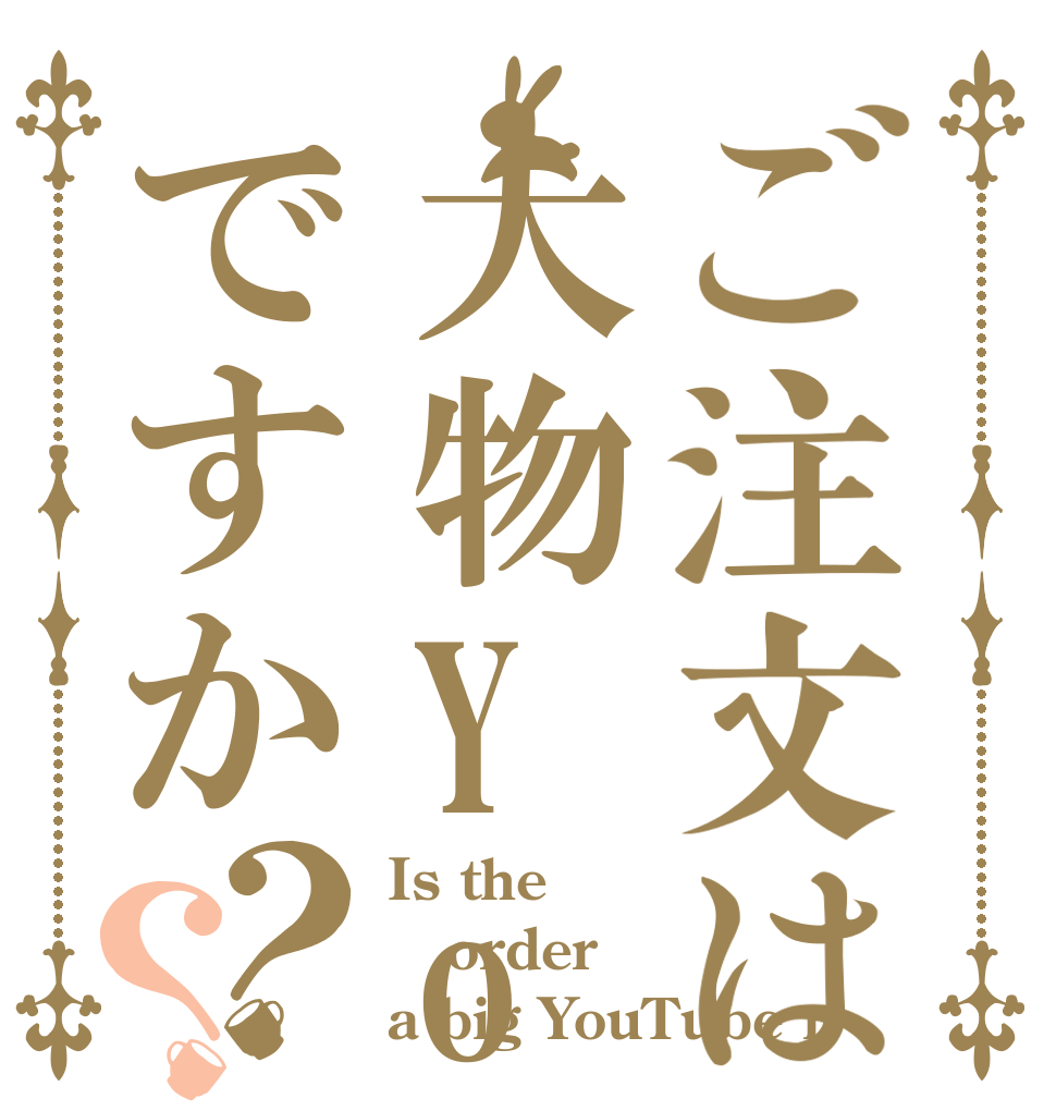 ご注文は大物YouTube ですか？？ Is the order a big YouTube r？