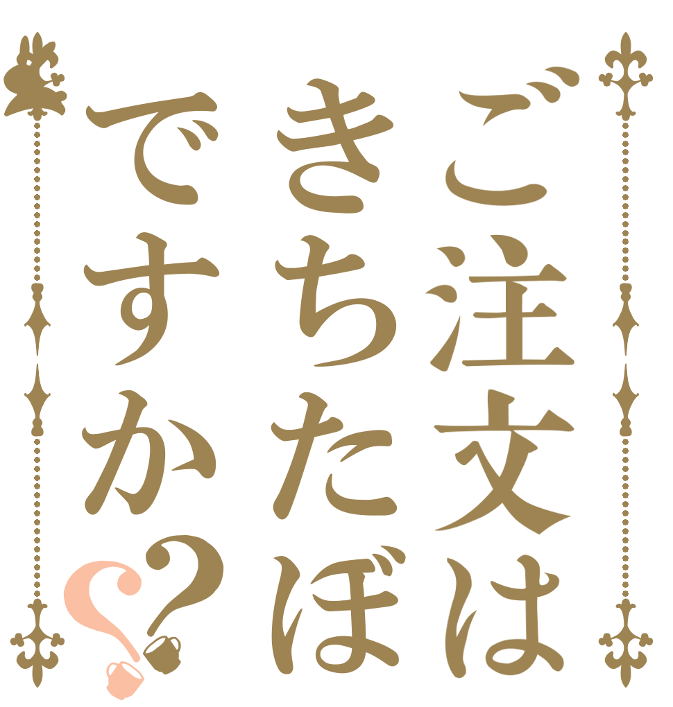 ご注文はきちたぼですか？？   