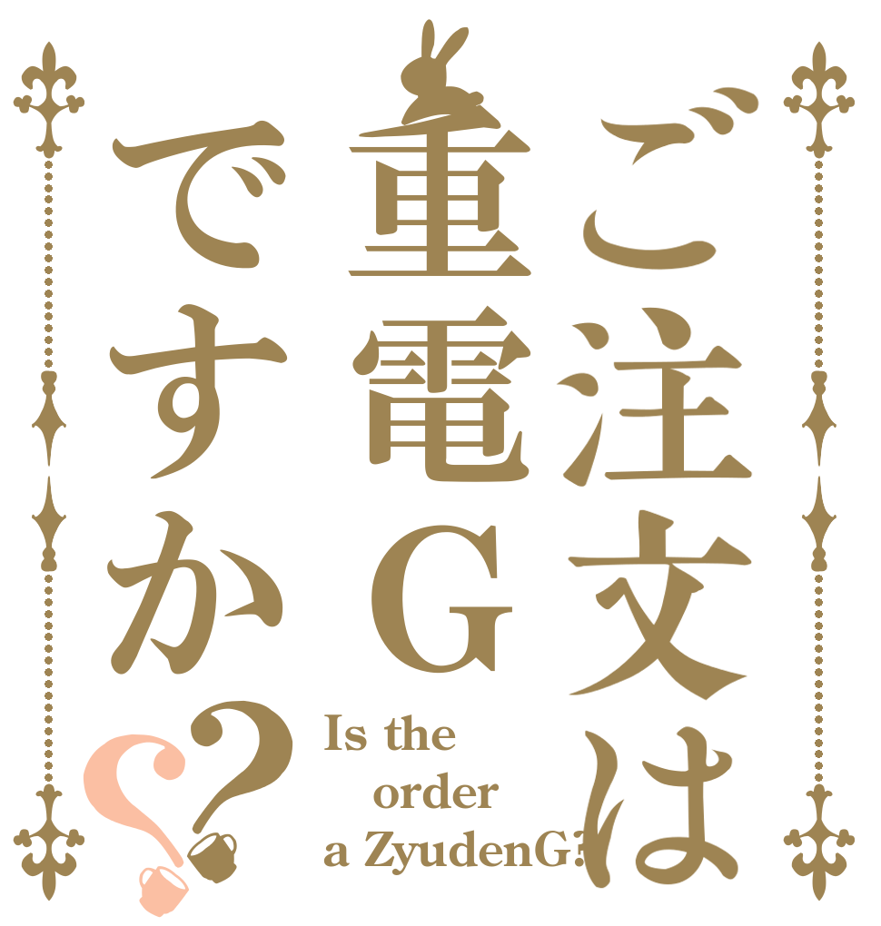 ご注文は重電Ｇですか？？ Is the order a ZyudenG?