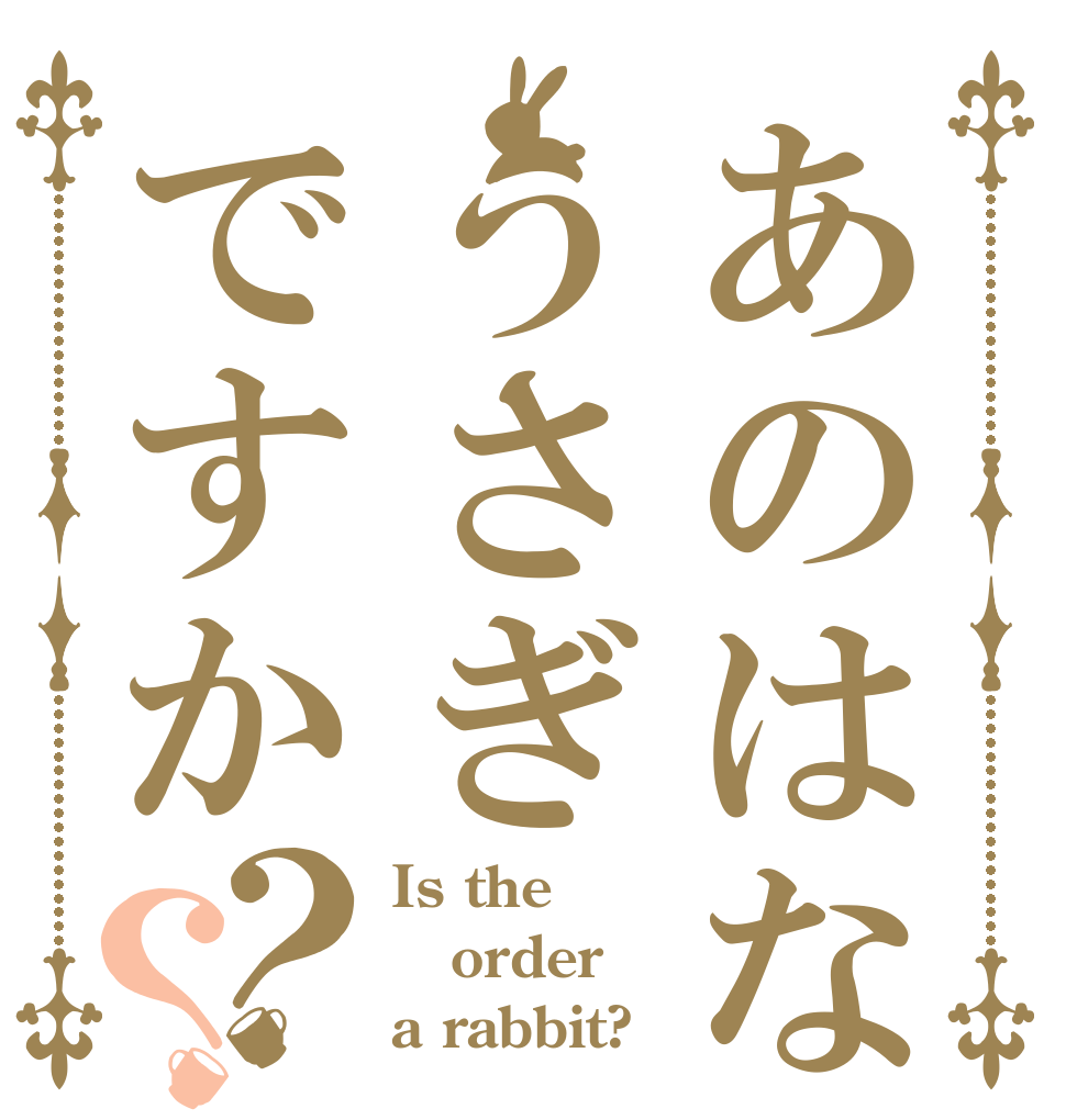 あのはなうさぎですか？？ Is the order a rabbit?