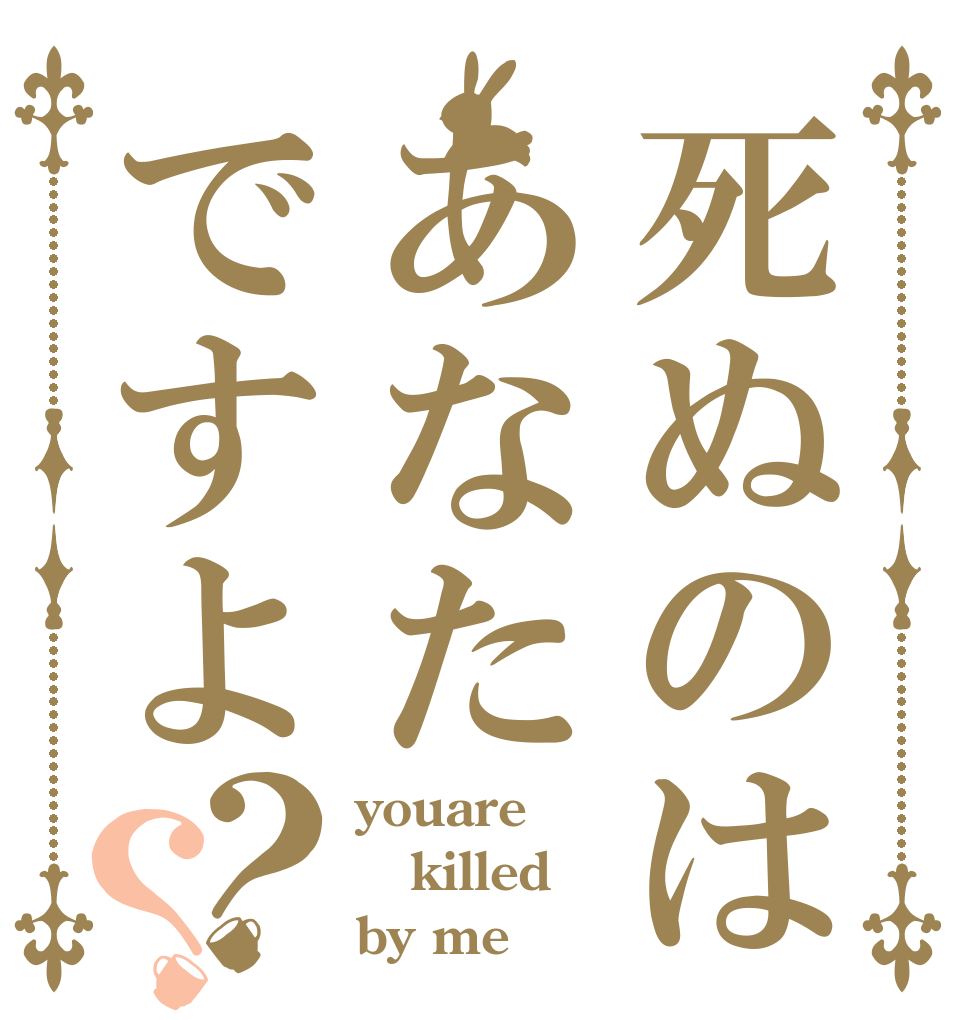 死ぬのはあなたですよ？？ youare killed by me