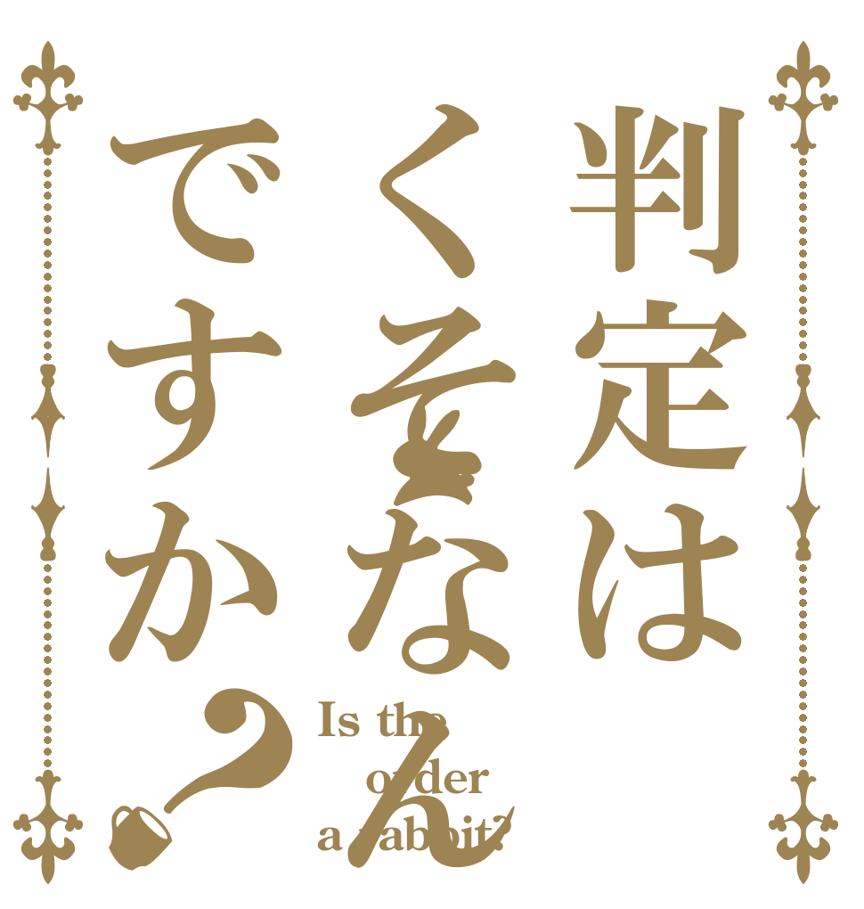 判定はくそなんですか？ Is the order a rabbit?