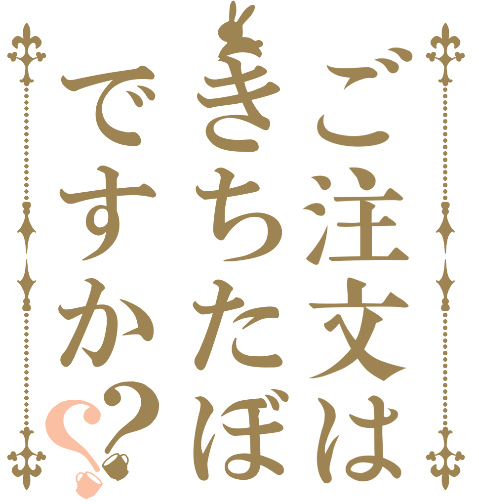 ご注文はきちたぼですか？？   