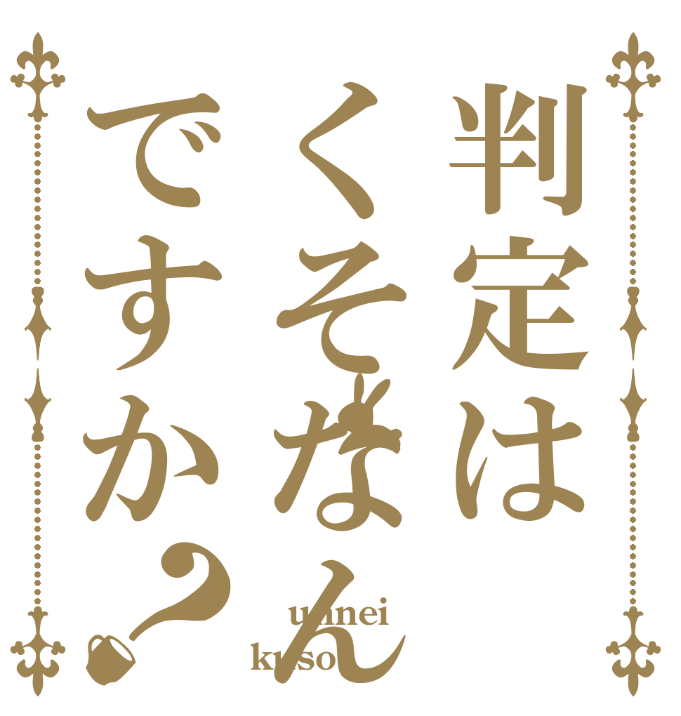 判定はくそなんですか？  unnei kuso？
