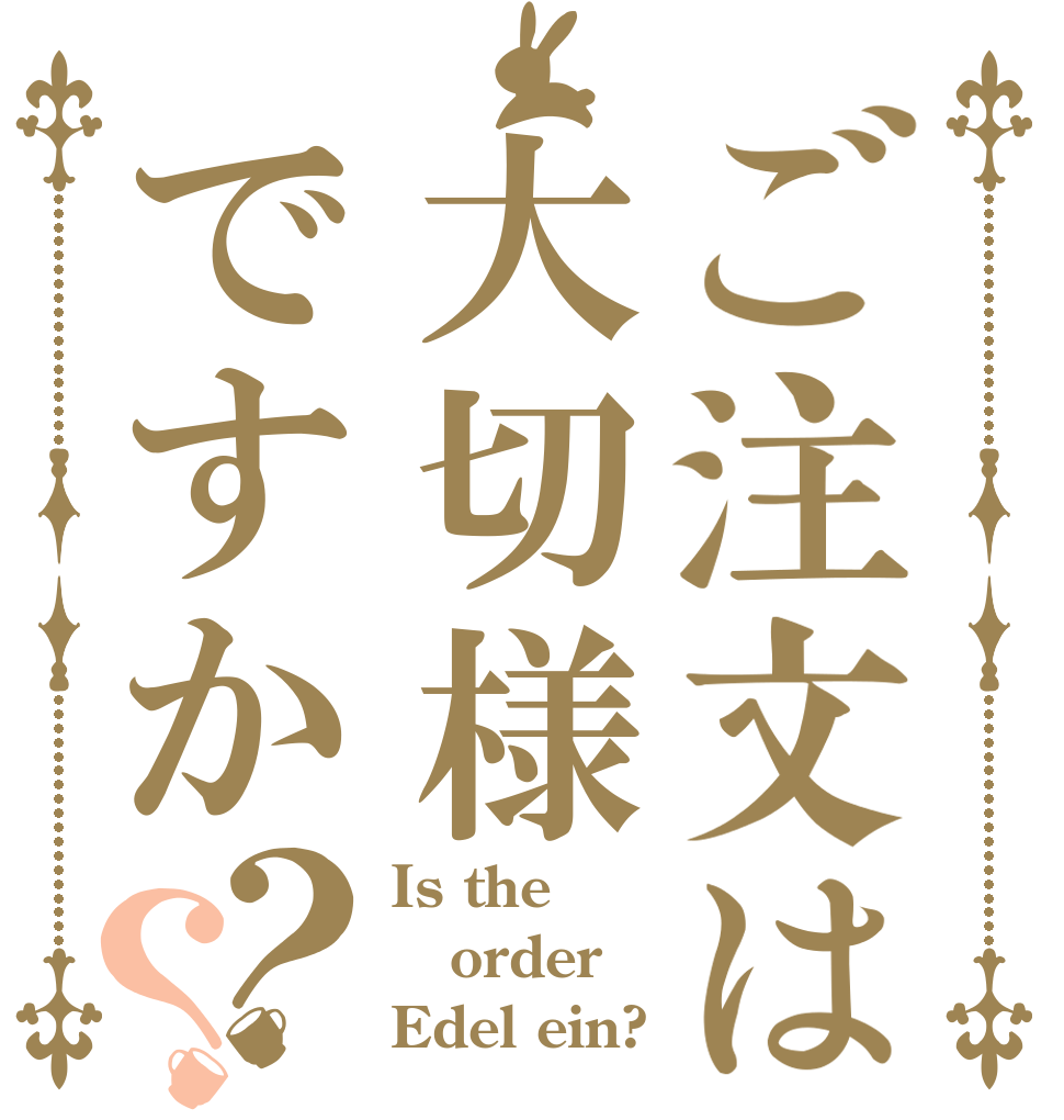 ご注文は大切様ですか？？ Is the order Edel ein?
