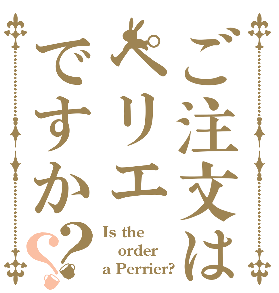 ご注文はペリエですか？？ Is the order a Perrier?