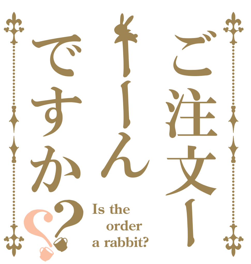 ご注文ーーーんですか？？ Is the order a rabbit?