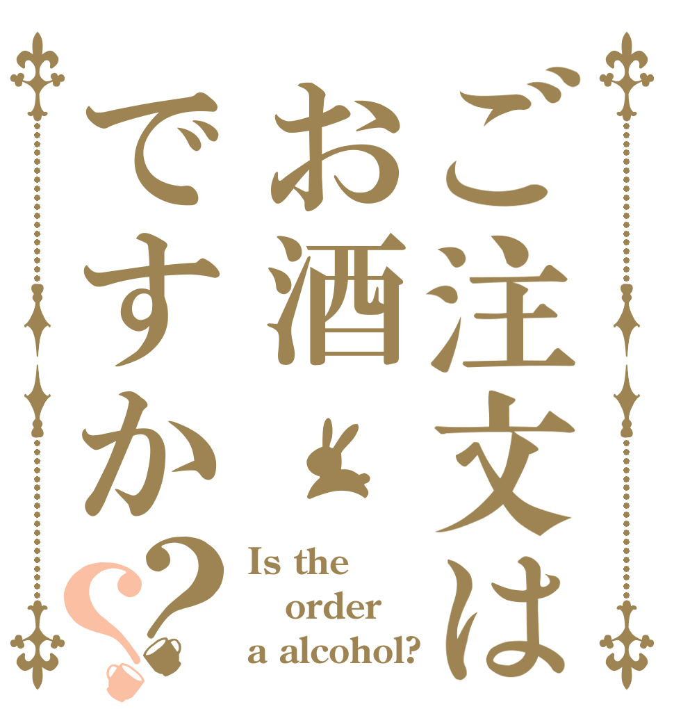 ご注文はお酒ですか？？ Is the order a alcohol?