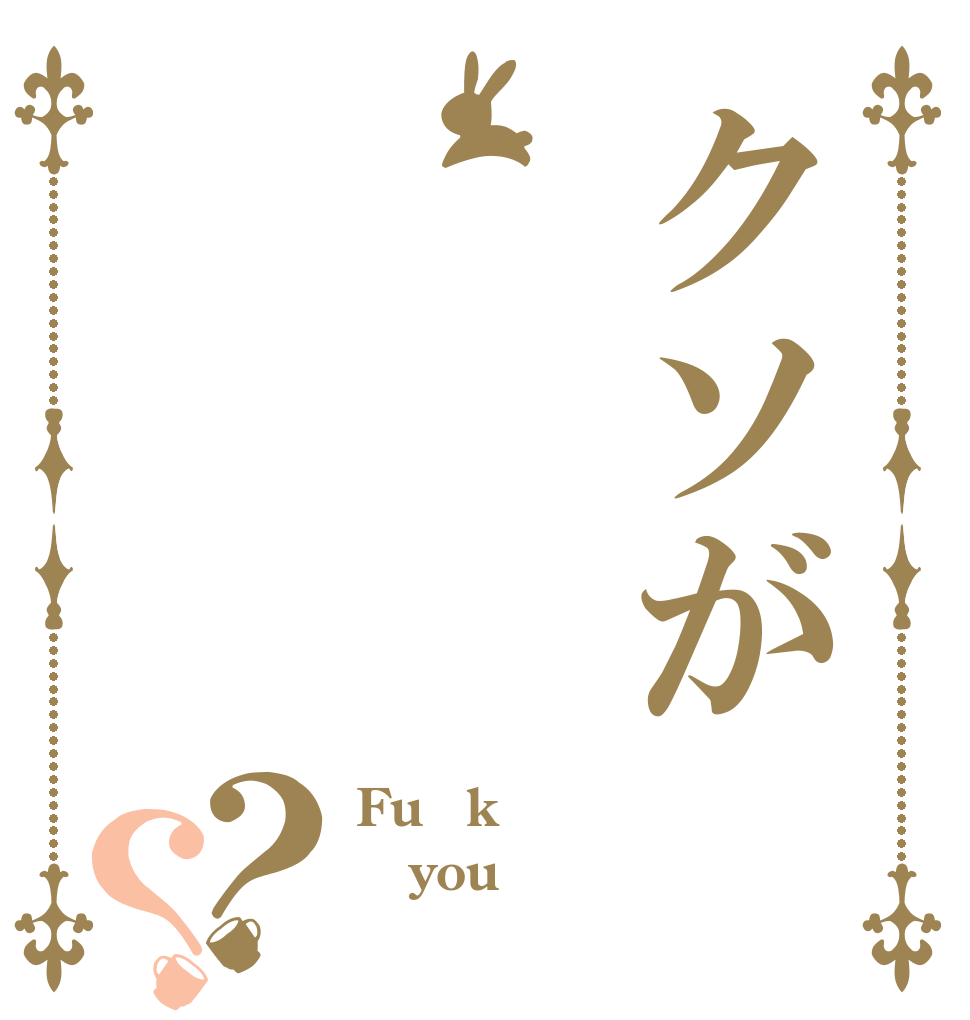 クソが？？ Fu○k you 