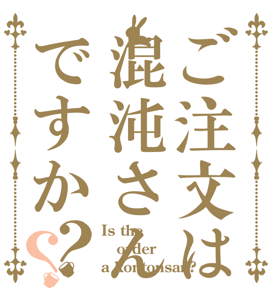 ご注文は混沌さんですか？？ Is the order a kontonsan?