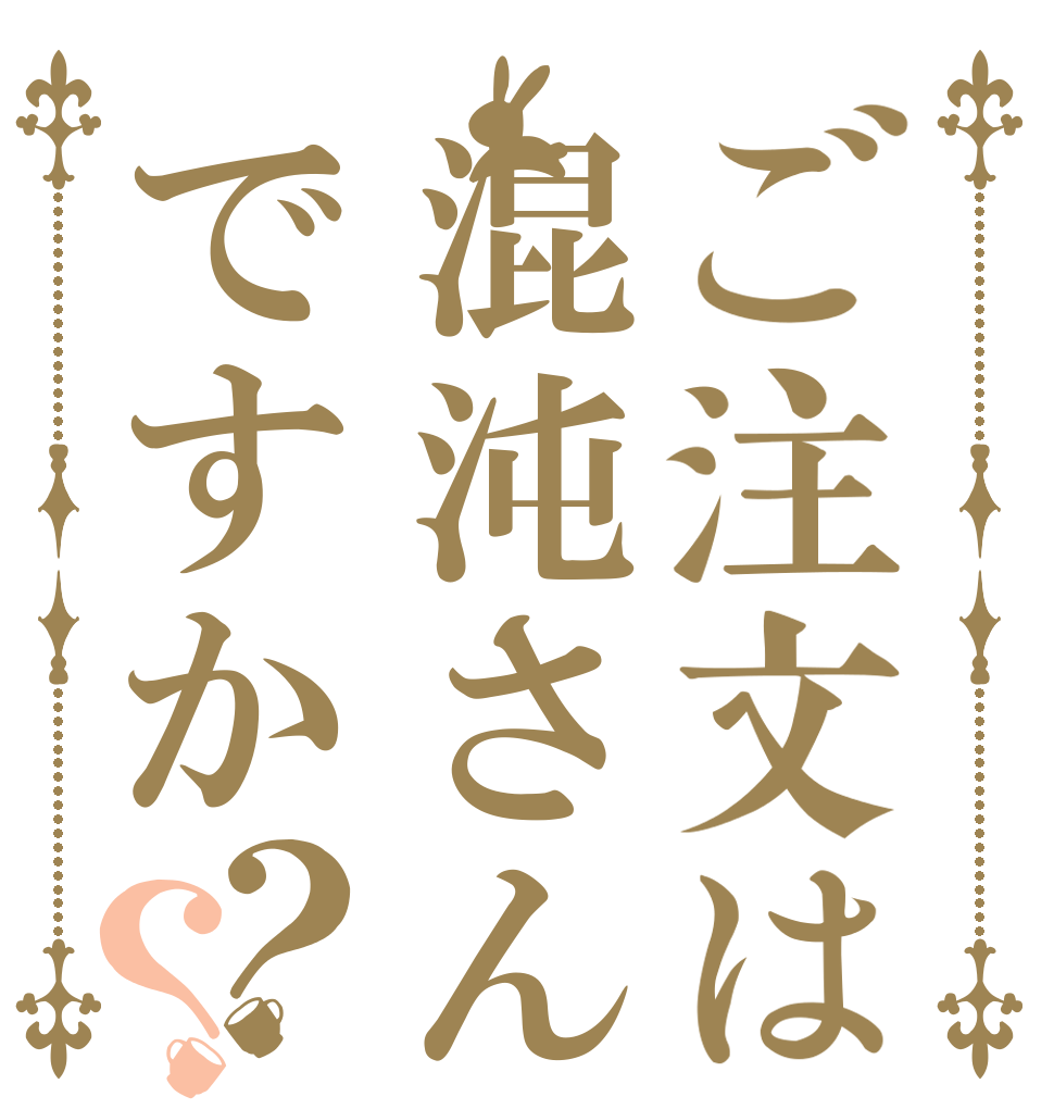 ご注文は混沌さんですか？？   