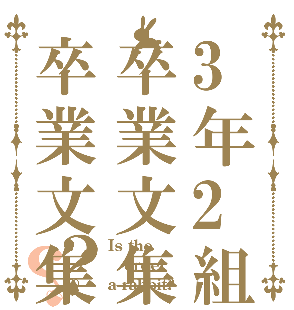 3年2組卒業文集卒業文集？？ Is the order a rabbit?