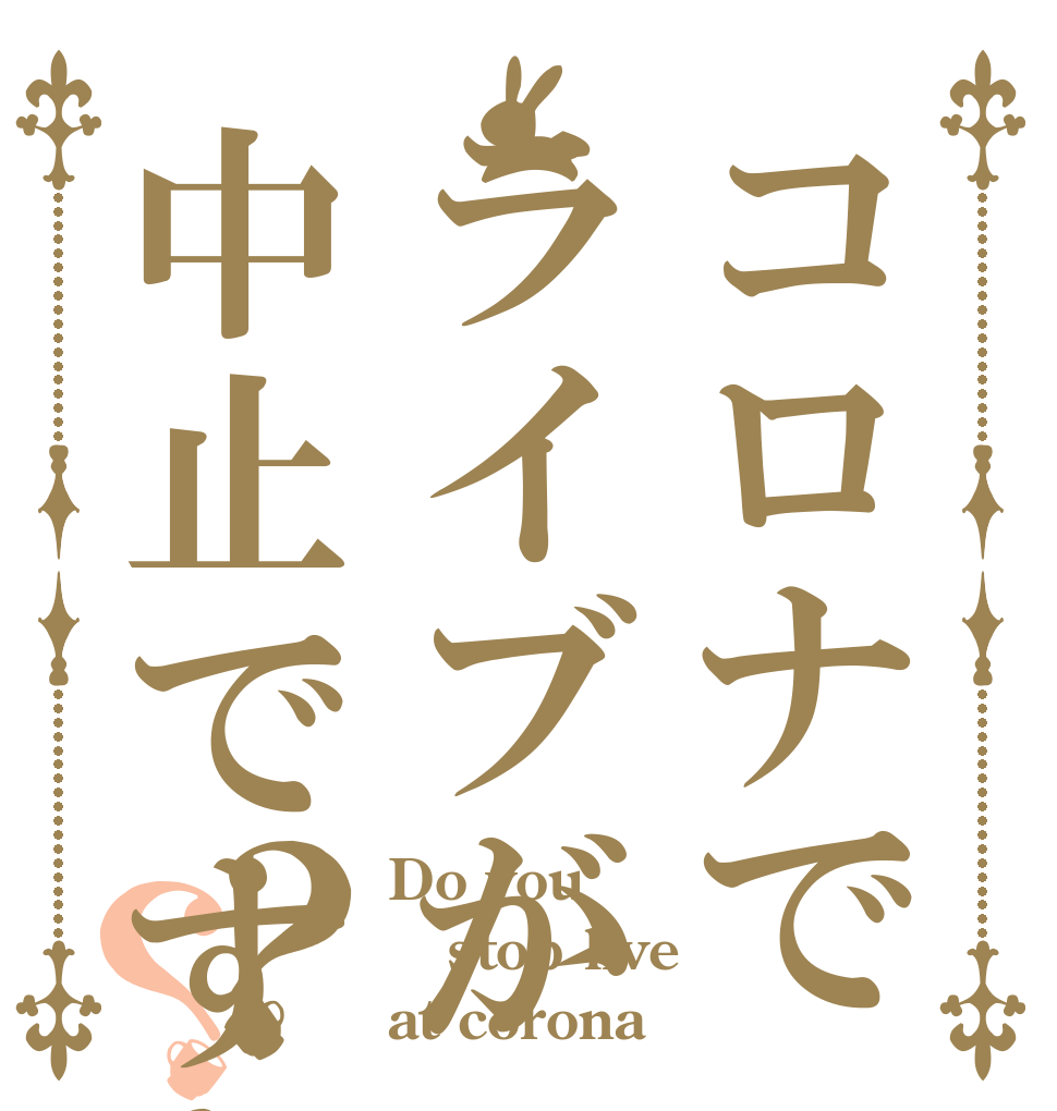 コロナでライブが中止ですか？？？ Do you  stop live at corona