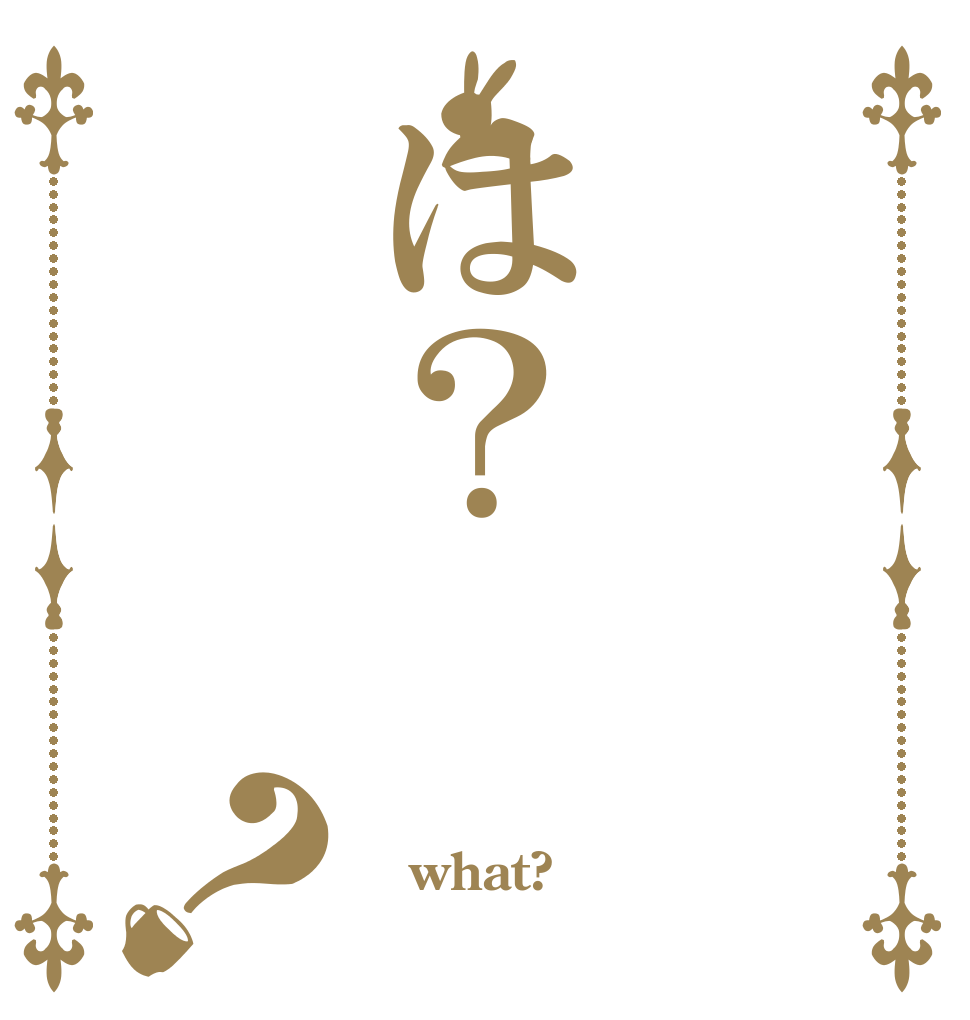  は？？  what? 