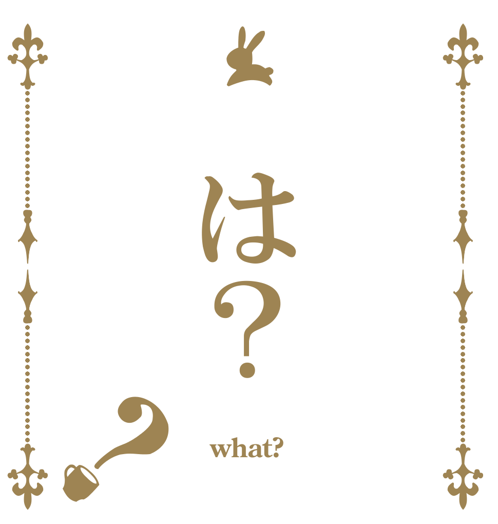   は？ ？   what?  