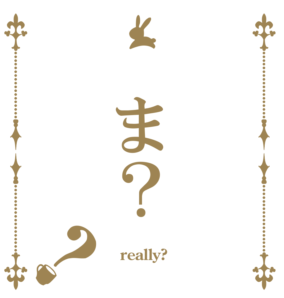   ま？ ？   really?  