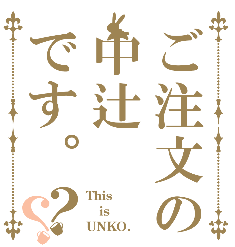 ご注文の中辻です。？？ This is UNKO.