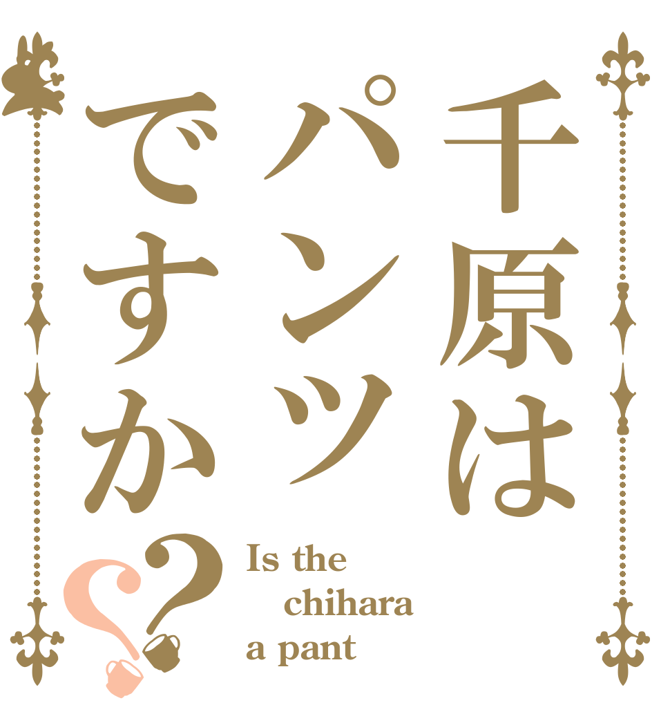 千原はパンツですか？？ Is the chihara a pant