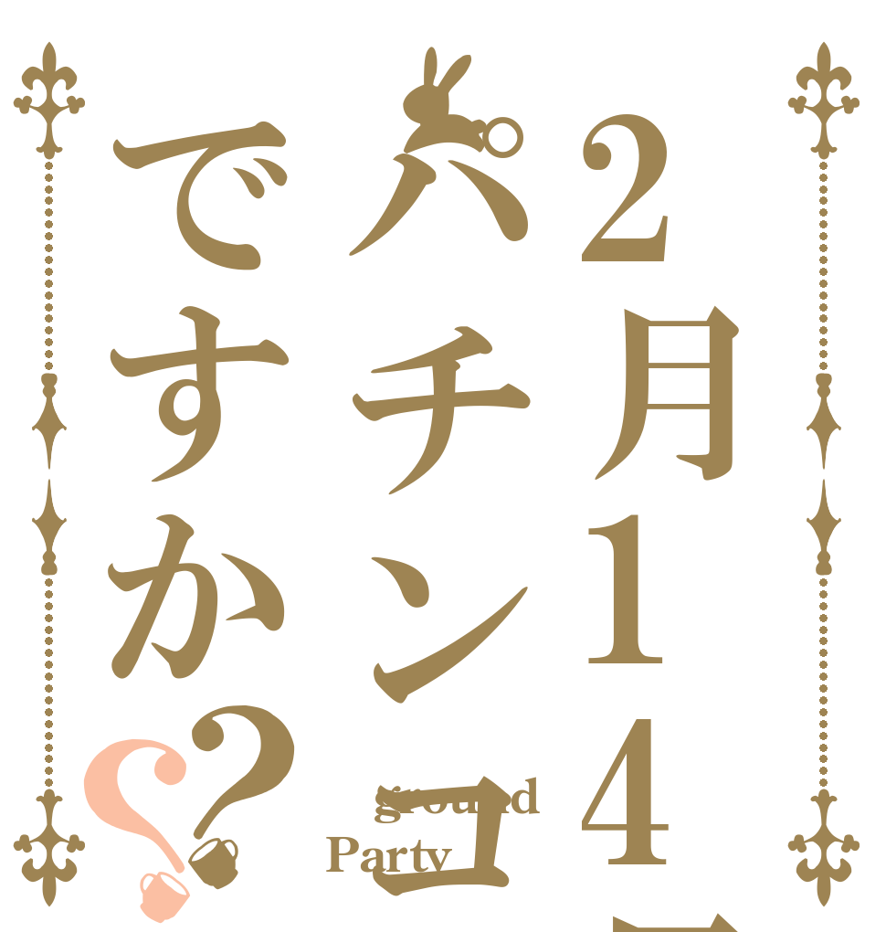 2月14日はパチンコ大会？ですか？？ 本山 ground Party？