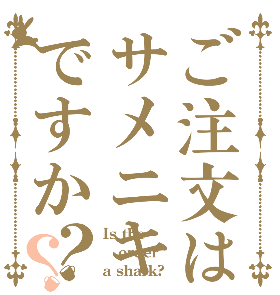 ご注文はサメニキですか？？ Is the order a shark?