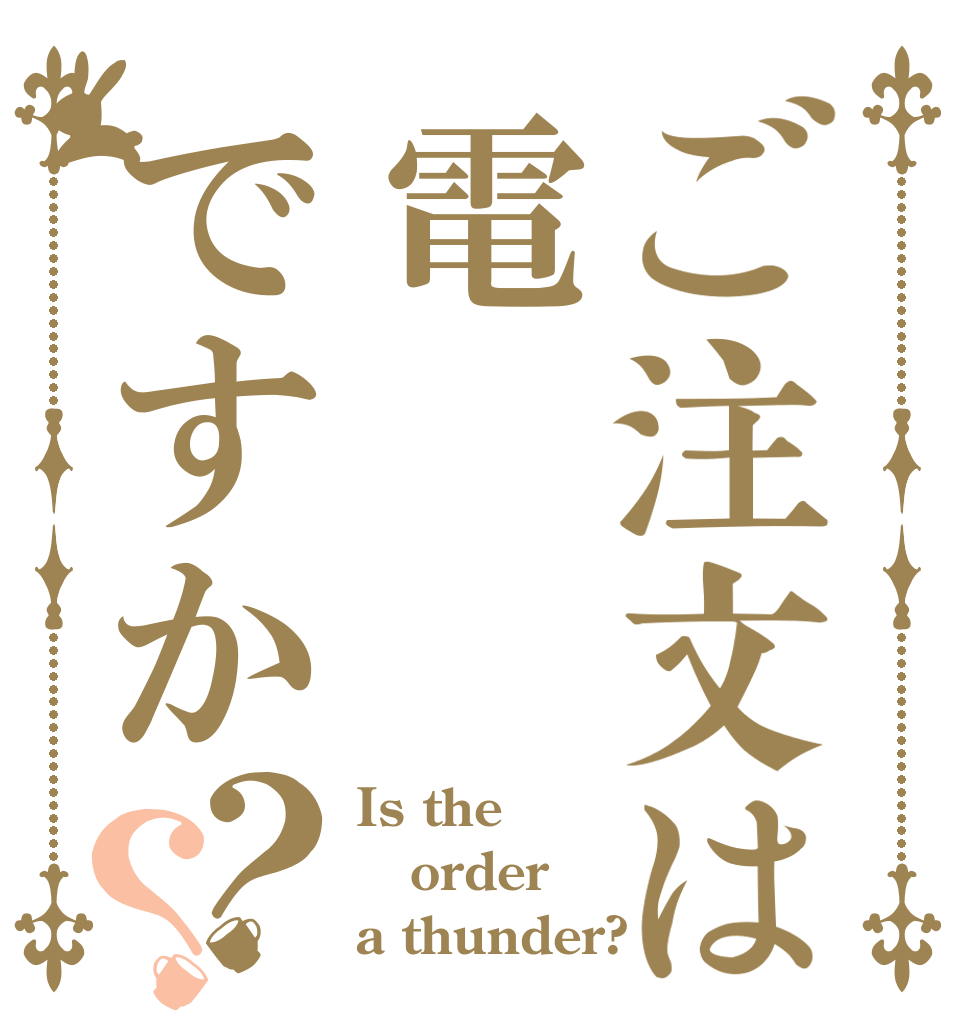 ご注文は電ですか？？ Is the order a thunder?